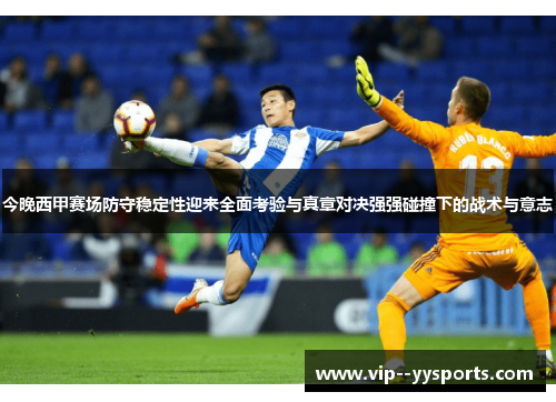 今晚西甲赛场防守稳定性迎来全面考验与真章对决强强碰撞下的战术与意志