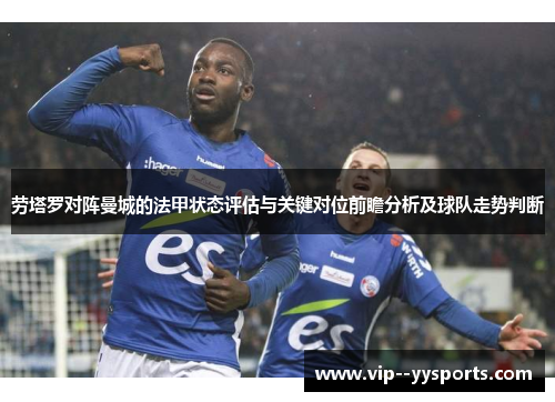 劳塔罗对阵曼城的法甲状态评估与关键对位前瞻分析及球队走势判断