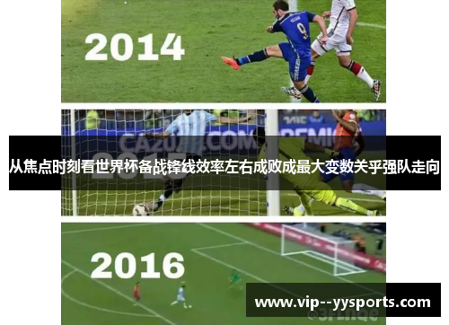 从焦点时刻看世界杯备战锋线效率左右成败成最大变数关乎强队走向 从焦点时刻看世界杯备战锋线效率左右成败成最大变数关乎强队走向