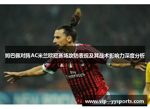 姆巴佩对阵AC米兰欧冠赛场攻防表现及其战术影响力深度分析