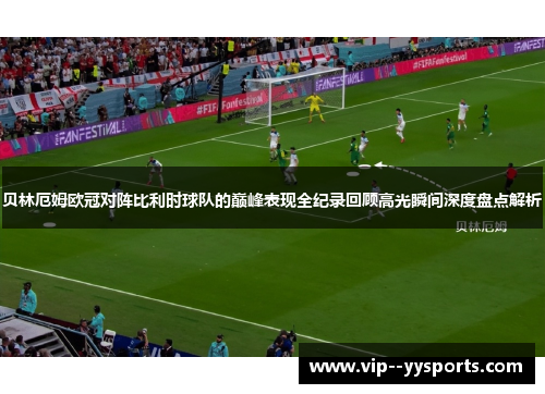 贝林厄姆欧冠对阵比利时球队的巅峰表现全纪录回顾高光瞬间深度盘点解析