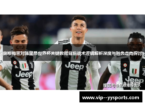 奥斯梅恩对阵里昂世界杯关键数据背后战术逻辑解析深度与胜负走向探讨