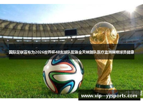 国际足联宣布为2026世界杯48支球队配备全天候随队医疗监测保障球员健康