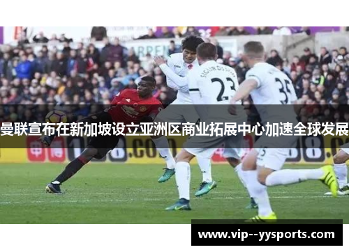 曼联宣布在新加坡设立亚洲区商业拓展中心加速全球发展 曼联宣布在新加坡设立亚洲区商业拓展中心加速全球发展