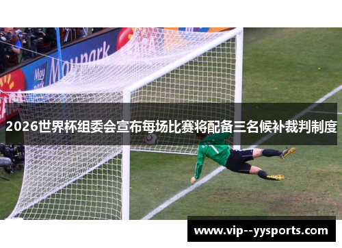 2026世界杯组委会宣布每场比赛将配备三名候补裁判制度