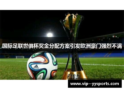 国际足联世俱杯奖金分配方案引发欧洲豪门强烈不满