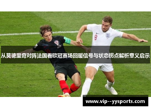 从莫德里奇对阵法国看欧冠赛场回暖信号与状态拐点解析意义启示